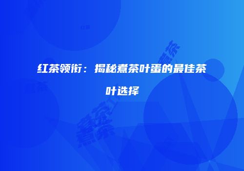 红茶领衔：揭秘煮茶叶蛋的最佳茶叶选择