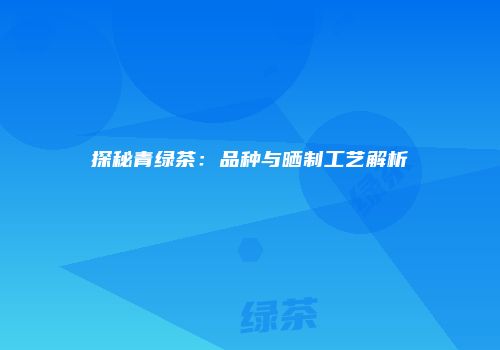 探秘青绿茶：品种与晒制工艺解析