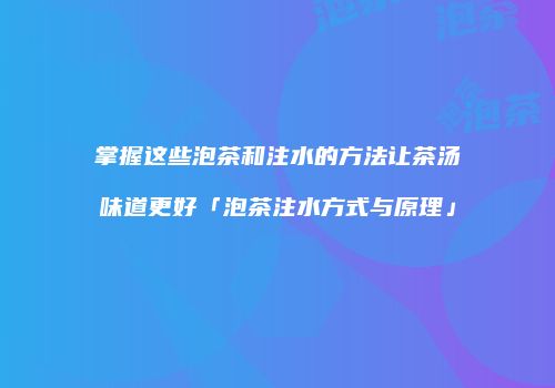 掌握这些泡茶和注水的方法让茶汤味道更好「泡茶注水方式与原理」