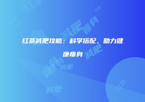 红茶减肥攻略：科学搭配，助力健康瘦身