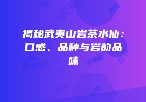揭秘武夷山岩茶水仙：口感、品种与岩韵品味