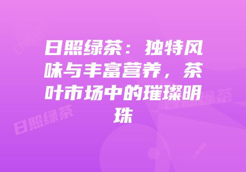 日照绿茶：独特风味与丰富营养，茶叶市场中的璀璨明珠