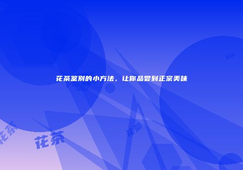花茶鉴别的小方法，让你品尝到正宗美味