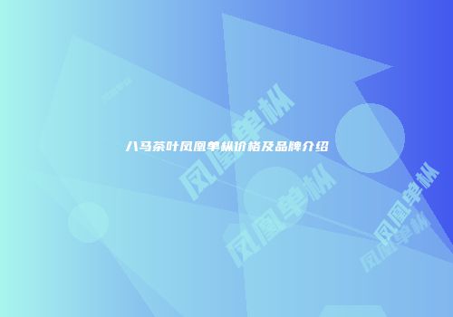 八马茶叶凤凰单枞价格及品牌介绍