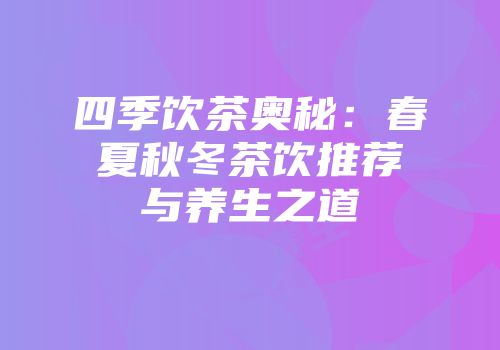四季饮茶奥秘：春夏秋冬茶饮推荐与养生之道