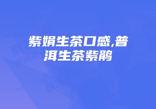紫娟生茶口感,普洱生茶紫鹃