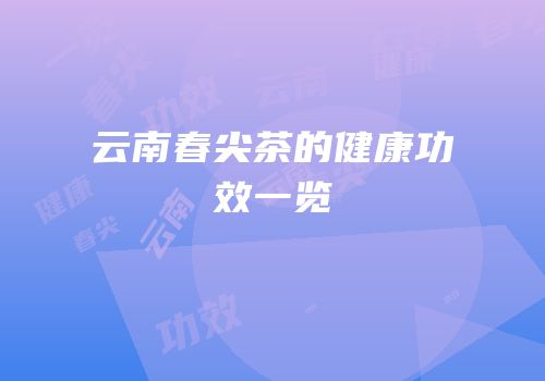 云南春尖茶的健康功效一览