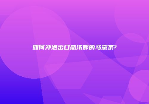 如何冲泡出口感浓郁的马黛茶?