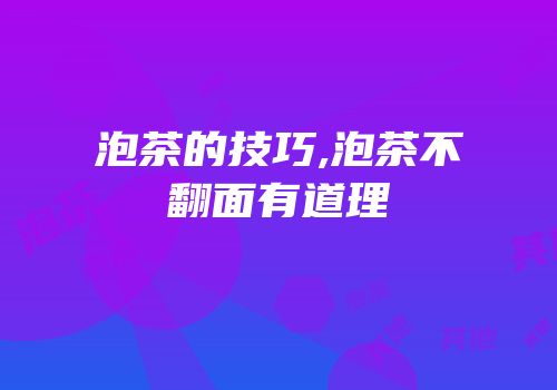 泡茶的技巧,泡茶不翻面有道理