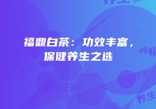 福鼎白茶：功效丰富，保健养生之选