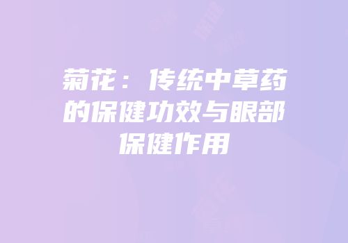 菊花：传统中草药的保健功效与眼部保健作用