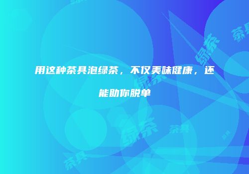 用这种茶具泡绿茶，不仅美味健康，还能助你脱单
