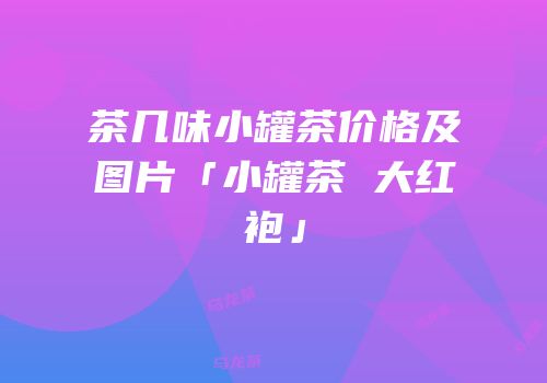 茶几味小罐茶价格及图片「小罐茶 大红袍」