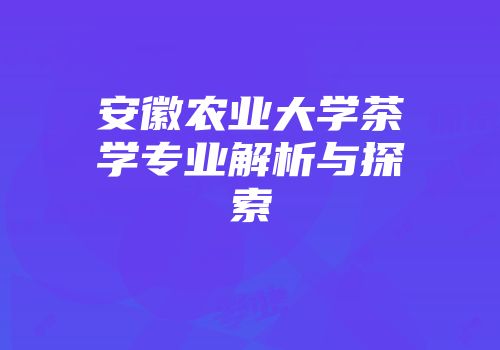 安徽农业大学茶学专业解析与探索
