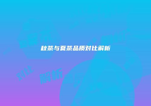 秋茶与夏茶品质对比解析