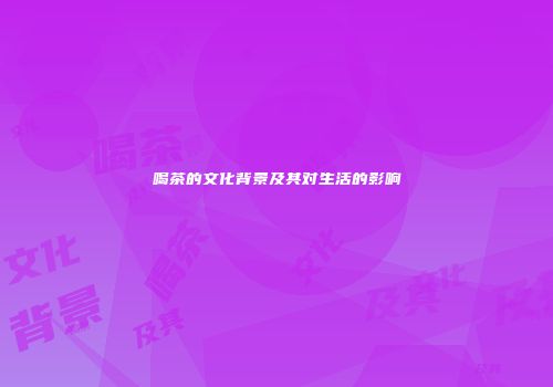 喝茶的文化背景及其对生活的影响