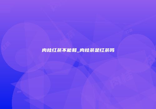 肉桂红茶不能和_肉桂茶是红茶吗