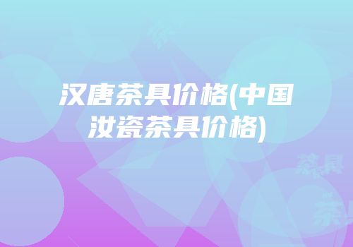 汉唐茶具价格(中国汝瓷茶具价格)