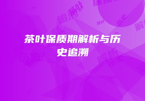 茶叶保质期解析与历史追溯