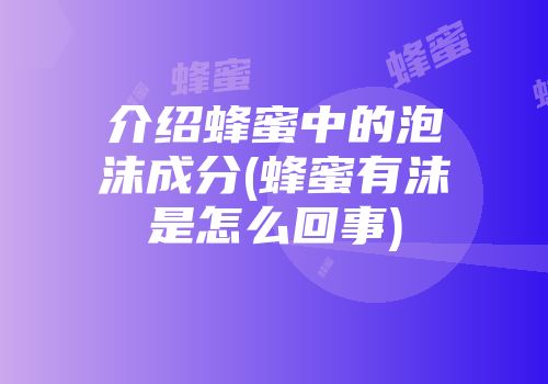 介绍蜂蜜中的泡沫成分(蜂蜜有沫是怎么回事)