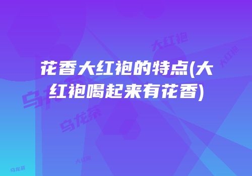 花香大红袍的特点(大红袍喝起来有花香)