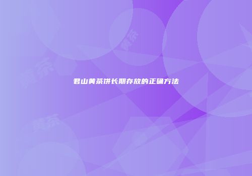 君山黄茶饼长期存放的正确方法