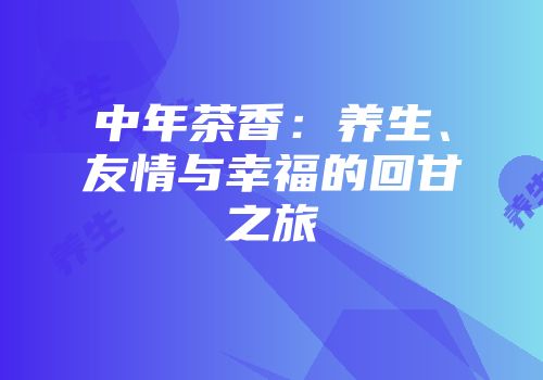 中年茶香：养生、友情与幸福的回甘之旅