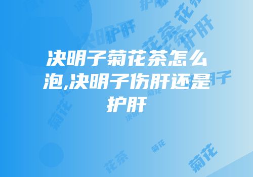 决明子菊花茶怎么泡,决明子伤肝还是护肝