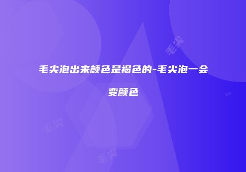 毛尖泡出来颜色是褐色的-毛尖泡一会变颜色