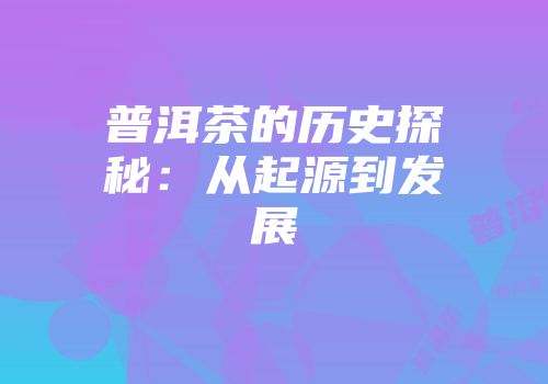 普洱茶的历史探秘：从起源到发展