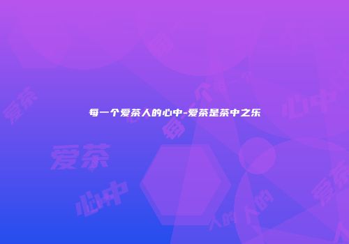 每一个爱茶人的心中-爱茶是茶中之乐