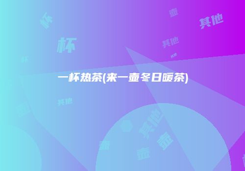 一杯热茶(来一壶冬日暖茶)