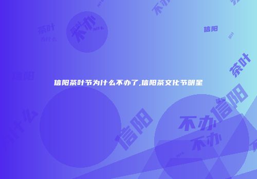 信阳茶叶节为什么不办了,信阳茶文化节明星