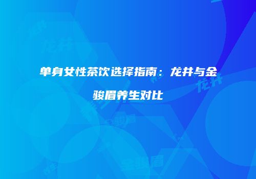 单身女性茶饮选择指南：龙井与金骏眉养生对比