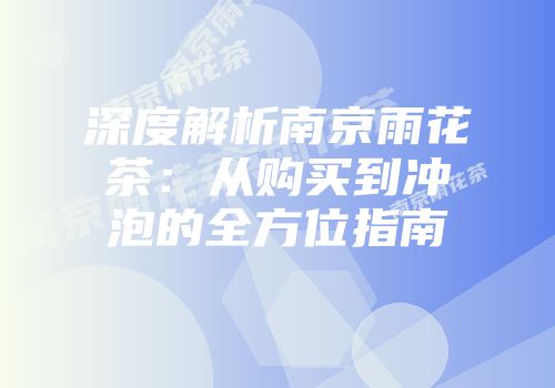 深度解析南京雨花茶：从购买到冲泡的全方位指南