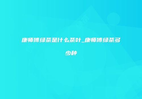 康师傅绿茶是什么茶叶_康师傅绿茶多少种