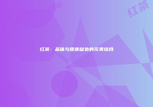 红茶：品味与健康益处的完美结合