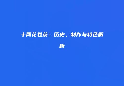 十两花卷茶：历史、制作与特色解析