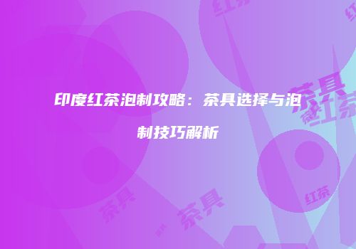 印度红茶泡制攻略：茶具选择与泡制技巧解析