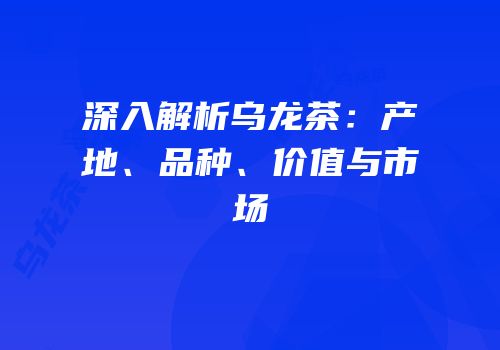 深入解析乌龙茶：产地、品种、价值与市场