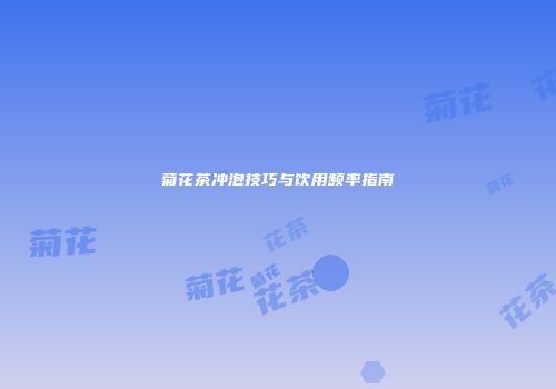 菊花茶冲泡技巧与饮用频率指南