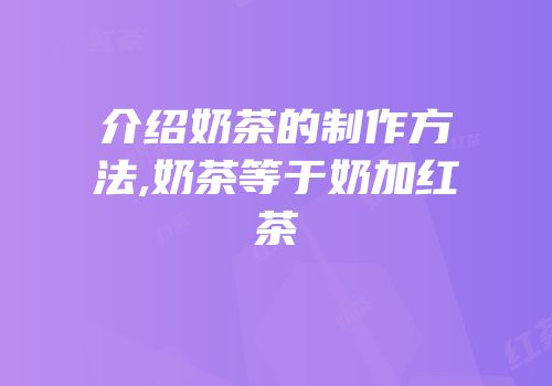 介绍奶茶的制作方法,奶茶等于奶加红茶