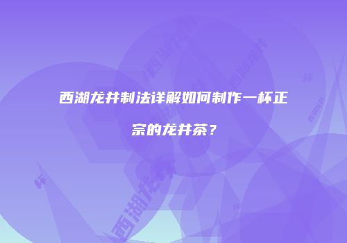 西湖龙井制法详解如何制作一杯正宗的龙井茶？
