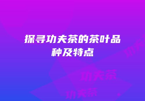 探寻功夫茶的茶叶品种及特点