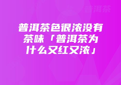 普洱茶色很浓没有茶味「普洱茶为什么又红又浓」