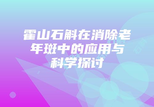 霍山石斛在消除老年斑中的应用与科学探讨