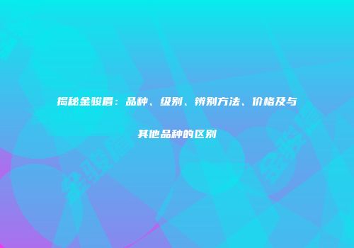 揭秘金骏眉：品种、级别、辨别方法、价格及与其他品种的区别