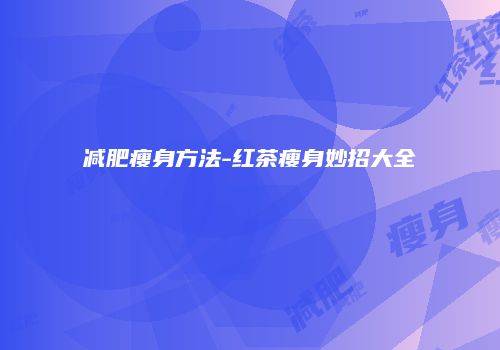 减肥瘦身方法-红茶瘦身妙招大全