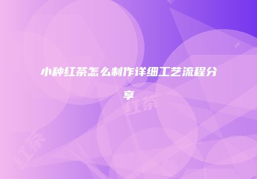 小种红茶怎么制作详细工艺流程分享
