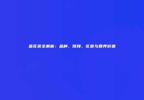 金花茶全解析：品种、嫁接、花色与营养价值